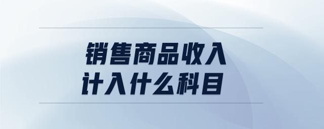 銷售商品收入計(jì)入什么科目