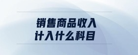 銷售商品收入計(jì)入什么科目