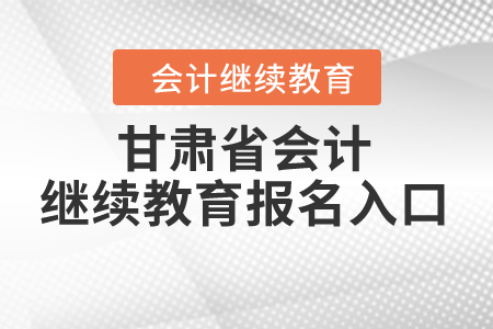 甘肅省會(huì)計(jì)繼續(xù)教育報(bào)名入口