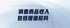 銷售商品收入包括增值稅嗎