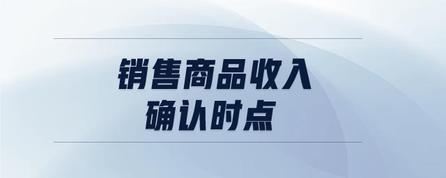 銷售商品收入確認(rèn)時(shí)點(diǎn)