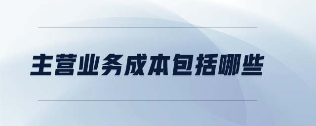 主營(yíng)業(yè)務(wù)成本包括哪些