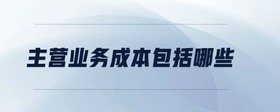 主營業(yè)務(wù)成本包括哪些