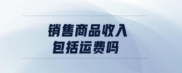 銷售商品收入包括運費嗎