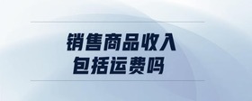 銷售商品收入包括運(yùn)費(fèi)嗎