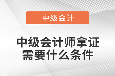 中級會計師拿證需要什么條件