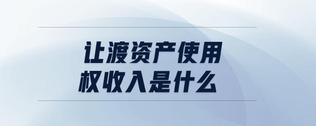 讓渡資產(chǎn)使用權(quán)收入是什么