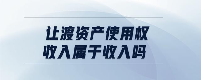 讓渡資產(chǎn)使用權(quán)收入屬于收入嗎