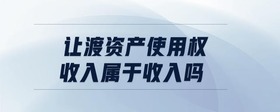 讓渡資產(chǎn)使用權(quán)收入屬于收入嗎