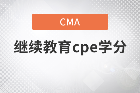 cma的繼續(xù)教育cpe學分要求