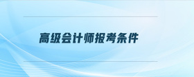 高級會計師報考條件