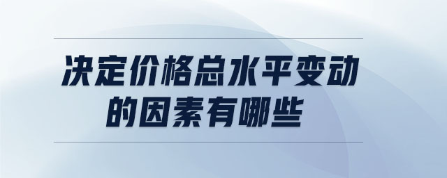 決定價(jià)格總水平變動(dòng)的因素有哪些