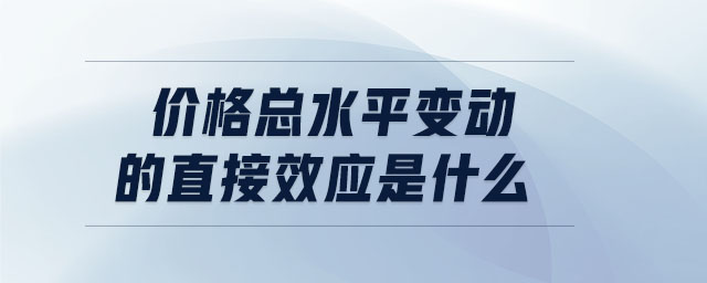 價(jià)格總水平變動(dòng)的直接效應(yīng)是什么