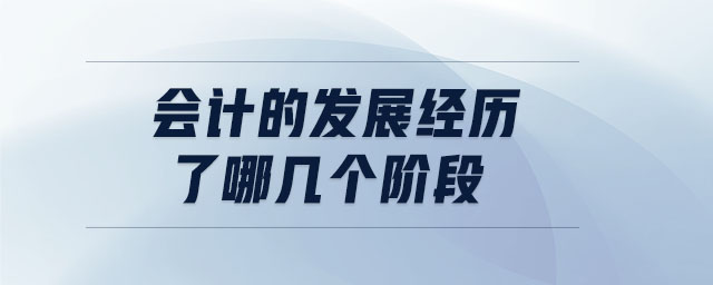 會計的發(fā)展經(jīng)歷了哪幾個階段