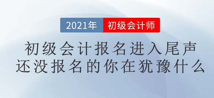 2021初級會計考試報名進入尾聲，你報名了嗎？