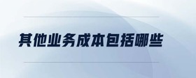 其他業(yè)務成本包括哪些