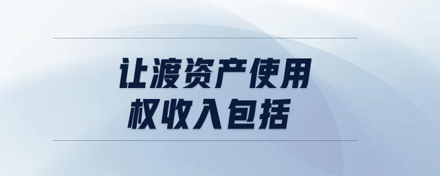 讓渡資產(chǎn)使用權(quán)收入包括