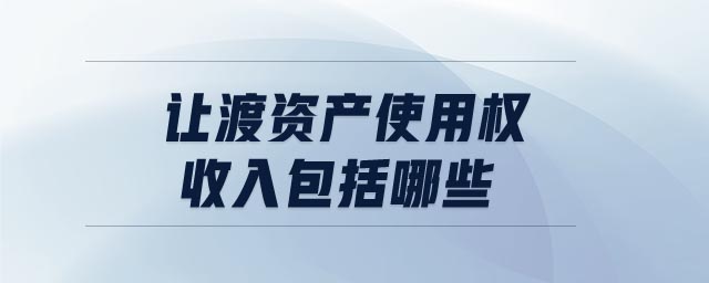 讓渡資產(chǎn)使用權(quán)收入包括哪些