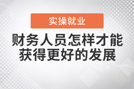 財(cái)務(wù)人員怎樣才能獲得更好的發(fā)展？
