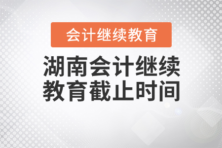 湖南2020年會(huì)計(jì)繼續(xù)教育截止時(shí)間