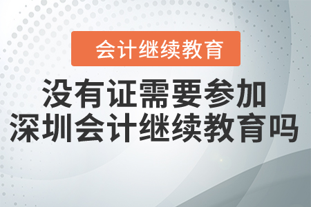 沒有證需要參加深圳會(huì)計(jì)繼續(xù)教育嗎？