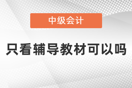 中級會計師考試內(nèi)容只看輔導教材可以嗎？