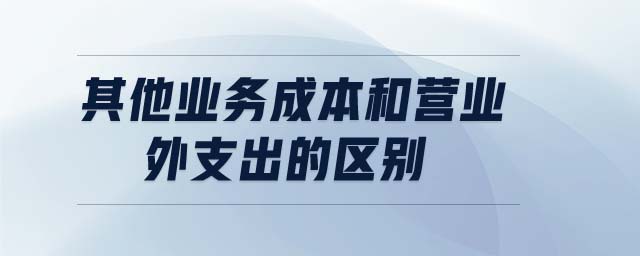 其他業(yè)務(wù)成本和營(yíng)業(yè)外支出的區(qū)別