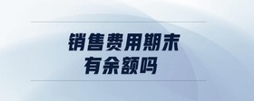銷售費用期末有余額嗎
