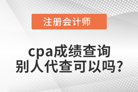 cpa成績(jī)查詢別人代查可以嗎？