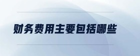 財(cái)務(wù)費(fèi)用主要包括哪些