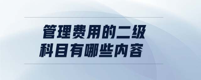 管理費(fèi)用的二級科目有哪些內(nèi)容