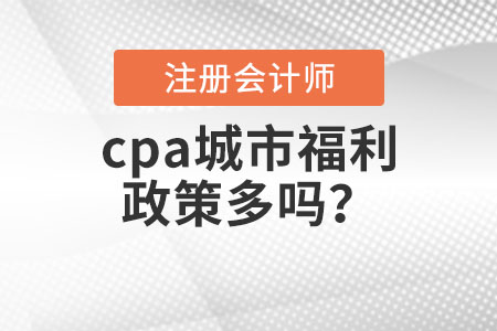 cpa城市福利政策多嗎？