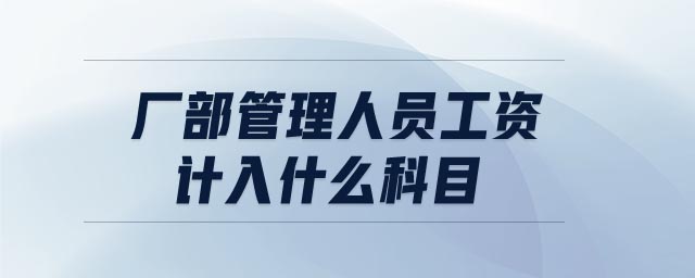 廠(chǎng)部管理人員工資計(jì)入什么科目