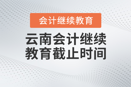 云南2020年會(huì)計(jì)繼續(xù)教育截止時(shí)間
