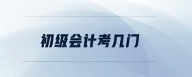 初級(jí)會(huì)計(jì)考幾門