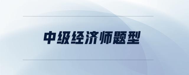 中級(jí)經(jīng)濟(jì)師題型