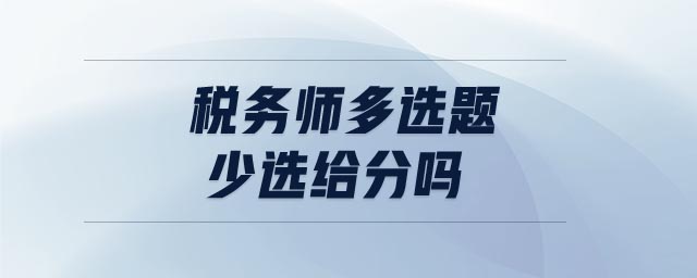 稅務(wù)師多選題少選給分嗎