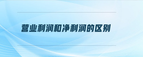 營業(yè)利潤和凈利潤的區(qū)別
