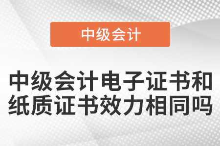 中級(jí)會(huì)計(jì)電子證書(shū)和紙質(zhì)證書(shū)效力相同嗎？