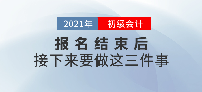 2021年初級會計報名結(jié)束后，接下來要做這三件事