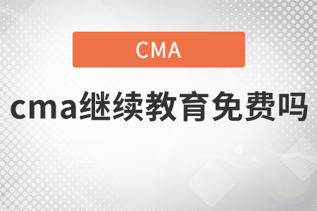cma繼續(xù)教育免費嗎？