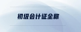 初級(jí)會(huì)計(jì)證全稱
