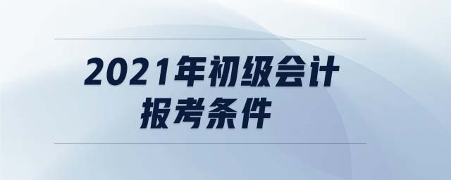 2021年初級會計報考條件