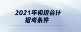 2021年初級(jí)會(huì)計(jì)報(bào)考條件