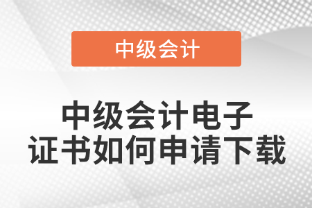 中級(jí)會(huì)計(jì)電子證書如何申請(qǐng)下載