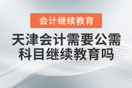 天津會(huì)計(jì)需要公需科目繼續(xù)教育嗎？