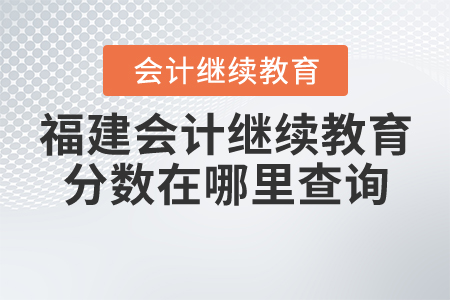 福建省會(huì)計(jì)繼續(xù)教育分?jǐn)?shù)在哪里查詢？