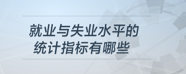就業(yè)與失業(yè)水平的統(tǒng)計指標(biāo)有哪些