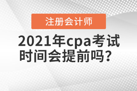 2021年cpa考試時(shí)間會(huì)提前嗎？