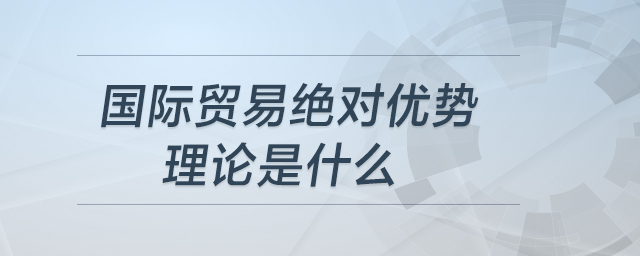 國際貿(mào)易絕對優(yōu)勢理論是什么